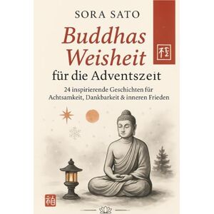 Sato, Sora Buddhas Weisheit für die Adventszeit Adventskalender buddhistischen mit Zen Geschichten und mit Reiki und Chakra Elementen Impulsen für Achtsamkeit, Ruhe & Gelassenheit Sato, Sora Buddhas Weisheit für die Adventszeit Adventskalender buddhistischen mit Zen Geschichten und mit Reiki und Chakra Elementen Impulsen für Achtsamkeit, Ruhe & Gelassenheit