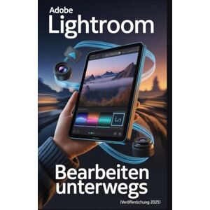 Rob, Jimmy Adobe Lightroom – Bearbeiten unterwegs (Veröffentlichung 2025): Die Beherrschung des Cloud-Ökosystems auf Mobilgeräten, Desktop-Computern und im Web Rob, Jimmy Adobe Lightroom – Bearbeiten unterwegs (Veröffentlichung 2025): Die Beherrschung des Cloud-Ökosystems auf Mobilgeräten, Desktop-Computern und im Web