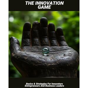 Young, Enys The Innovation Game: Basics & Strategies For Innovators Entrepreneurs And Business Leaders Young, Enys The Innovation Game: Basics & Strategies For Innovators Entrepreneurs And Business Leaders