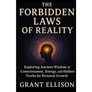 ELLISON, GRANT The Forbidden Laws of Reality: Exploring Ancient Wisdom of Consciousness, Energy, and Hidden Truths for Personal Growth ELLISON, GRANT The Forbidden Laws of Reality: Exploring Ancient Wisdom of Consciousness, Energy, and Hidden Truths for Personal Growth