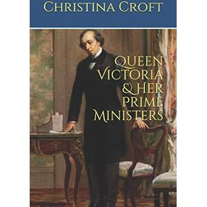 Croft, Christina Queen Victoria & Her Prime Ministers Croft, Christina Queen Victoria & Her Prime Ministers
