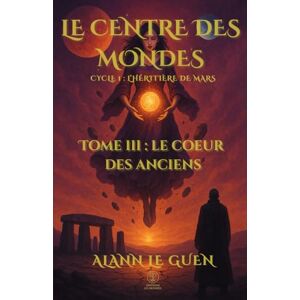 Le Guen, Alann Le Centre des Mondes Tome 3 : Le Cœur des Anciens: Cycle 1 L'Héritière de Mars Le Guen, Alann Le Centre des Mondes Tome 3 : Le Cœur des Anciens: Cycle 1 L'Héritière de Mars