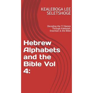 Lee Hebrew Alphabets and the Bible Vol 4:: Decoding the 72 Names Through Kabbalah, Enochian & the Bible Lee Hebrew Alphabets and the Bible Vol 4:: Decoding the 72 Names Through Kabbalah, Enochian & the Bible