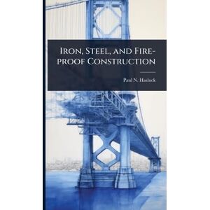 Hasluck, Paul N 1854-1931 Iron, Steel, and Fire-proof Construction Hasluck, Paul N 1854-1931 Iron, Steel, and Fire-proof Construction