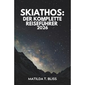 Bliss, Matilda T. SKIATHOS: DER KOMPLETTE REISEFÜHRER 2026: Entdecken Sie die bezauberndste Insel Griechenlands, Top-Reiseroute, versteckte Strände, lokale Gerichte und ... für Paare, Familien und Alleinreisende. Bliss, Matilda T. SKIATHOS: DER KOMPLETTE REISEFÜHRER 2026: Entdecken Sie die bezauberndste Insel Griechenlands, Top-Reiseroute, versteckte Strände, lokale Gerichte und ... für Paare, Familien und Alleinreisende.