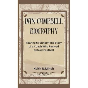 N.Minch, Keith DAN CAMPBELL BIOGRAPHY: Roaring to Victory-The Story of a Coach Who Revived Detroit Football N.Minch, Keith DAN CAMPBELL BIOGRAPHY: Roaring to Victory-The Story of a Coach Who Revived Detroit Football