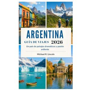Lincoln, Michael R. GUÍA DE VIAJES DE ARGENTINA 2026: Un país de paisajes dramáticos y pasión ardiente Lincoln, Michael R. GUÍA DE VIAJES DE ARGENTINA 2026: Un país de paisajes dramáticos y pasión ardiente