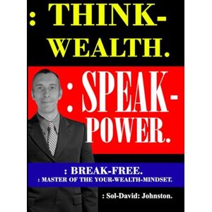 Johnston., :Sol -David: : Think-Wealth. : Speak-Power.: : Break-Free. : Master Of Your Wealth-Mindset. Johnston., :Sol -David: : Think-Wealth. : Speak-Power.: : Break-Free. : Master Of Your Wealth-Mindset.