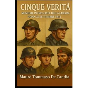 De Candia, Mauro Tommaso Cinque Verità: Memorie Intrecciate della Guerra dopo l’8 Settembre 1943 (Memorie della Seconda Guerra) De Candia, Mauro Tommaso Cinque Verità: Memorie Intrecciate della Guerra dopo l’8 Settembre 1943 (Memorie della Seconda Guerra)