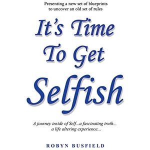 Busfield, Ms Robyn It's Time to Get Selfish: A Journey inside of Self. A Fascinating Truth. A Life Altering Experience. Busfield, Ms Robyn It's Time to Get Selfish: A Journey inside of Self. A Fascinating Truth. A Life Altering Experience.