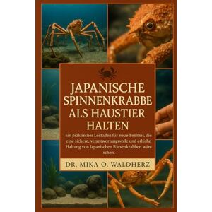 O. Waldherz, Dr. Mika Japanische Spinnenkrabbe als Haustier halten: Ein praktischer Leitfaden für neue Besitzer, die eine sichere, verantwortungsvolle und ethische Haltung von Japanischen Riesenkrabben wünschen. O. Waldherz, Dr. Mika Japanische Spinnenkrabbe als Haustier halten: Ein praktischer Leitfaden für neue Besitzer, die eine sichere, verantwortungsvolle und ethische Haltung von Japanischen Riesenkrabben wünschen.