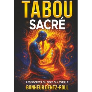 Bonheur, Dentz-Roll LE TABOU SACRÉ: LES SECRETS DU SEXE QUI ÉVEILLE Bonheur, Dentz-Roll LE TABOU SACRÉ: LES SECRETS DU SEXE QUI ÉVEILLE