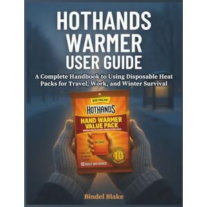 Blake, Bindel HotHands Warmer User Guide: A Complete Handbook to Using Disposable Heat Packs for Travel, Work, and Winter Survival Blake, Bindel HotHands Warmer User Guide: A Complete Handbook to Using Disposable Heat Packs for Travel, Work, and Winter Survival