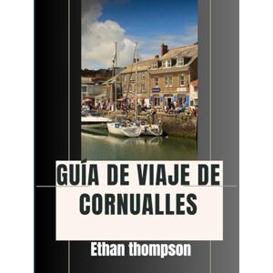Thompson, Ethan GUÍA DE VIAJE DE CORNUALLES 2025: Más allá de las playas: comidas memorables, estancias con carácter y lugares que vale la pena visitar Thompson, Ethan GUÍA DE VIAJE DE CORNUALLES 2025: Más allá de las playas: comidas memorables, estancias con carácter y lugares que vale la pena visitar