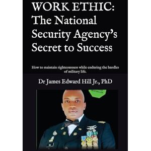 Hill Jr, Dr James Edward WORK ETHIC: The National Security Agency's Secret to Success: How to maintain righteousness while enduring the hurdles of military life. Hill Jr, Dr James Edward WORK ETHIC: The National Security Agency's Secret to Success: How to maintain righteousness while enduring the hurdles of military life.