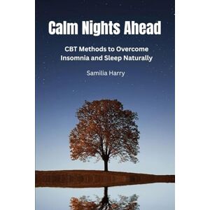 Harry, Samilia Calm Nights Ahead: CBT Methods to Overcome Insomnia and Sleep Naturally Harry, Samilia Calm Nights Ahead: CBT Methods to Overcome Insomnia and Sleep Naturally