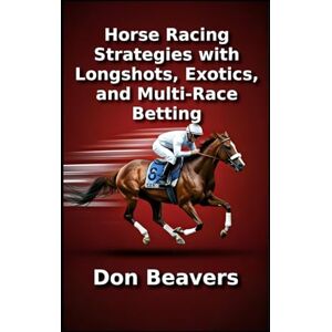 Beavers, Don Horse Racing Strategies with Longshots, Exotics, and Multi-Race Betting (Horse Racing and Handicapping) Beavers, Don Horse Racing Strategies with Longshots, Exotics, and Multi-Race Betting (Horse Racing and Handicapping)