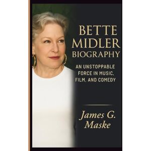 G. Maske, James BETTE MIDLER BIOGRAPHY: An Unstoppable Force in Music, Film, and Comedy G. Maske, James BETTE MIDLER BIOGRAPHY: An Unstoppable Force in Music, Film, and Comedy
