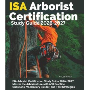 Gray, Kyler ISA Arborist Certification Study Guide 2026–2027: Master the Arboriculture with 650 Practice Questions, Vocabulary Builder, and Test Strategies Gray, Kyler ISA Arborist Certification Study Guide 2026–2027: Master the Arboriculture with 650 Practice Questions, Vocabulary Builder, and Test Strategies