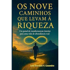 Bordalo V. Casemiro, Julio Os Nove Caminhos que Levam à Riqueza: Um portal de transformação interior para uma vida de abundância real Bordalo V. Casemiro, Julio Os Nove Caminhos que Levam à Riqueza: Um portal de transformação interior para uma vida de abundância real