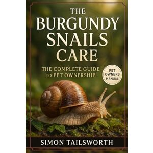 TAILSWORTH, SIMON THE BURGUNDY SNAILS CARE: The complete guide to pet ownership TAILSWORTH, SIMON THE BURGUNDY SNAILS CARE: The complete guide to pet ownership