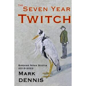 Dennis, Mark The Seven Year Twitch: Birding in Nova Scotia 2015-2022 (Birding Adventures) Dennis, Mark The Seven Year Twitch: Birding in Nova Scotia 2015-2022 (Birding Adventures)