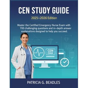 Beadles, Patricia G. CEN STUDY GUIDE: Master the Certified Emergency Nurse Exam with 700 challenging questions and in-depth answer explanations designed to help you succeed Beadles, Patricia G. CEN STUDY GUIDE: Master the Certified Emergency Nurse Exam with 700 challenging questions and in-depth answer explanations designed to help you succeed