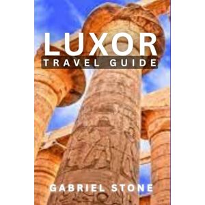 Stone, Gabriel LUXOR TRAVEL GUIDE 2026: Ancient Temples, Nile Cruises, Hidden Tombs, Local Bazaars, Desert Adventures, Cultural Etiquette & Budget Tips for History Lovers, Couples & First-Time Visitors. Stone, Gabriel LUXOR TRAVEL GUIDE 2026: Ancient Temples, Nile Cruises, Hidden Tombs, Local Bazaars, Desert Adventures, Cultural Etiquette & Budget Tips for History Lovers, Couples & First-Time Visitors.