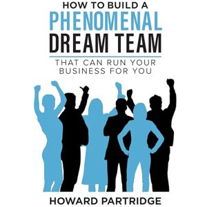Partridge, Howard How to Build a Phenomenal Dream Team: That Can Run Your Business for You Partridge, Howard How to Build a Phenomenal Dream Team: That Can Run Your Business for You