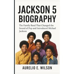 Wilson JACKSON 5 BIOGRAPHY: The Family Band That Changed the Sound of Pop and Introduced Michael Jackson Wilson JACKSON 5 BIOGRAPHY: The Family Band That Changed the Sound of Pop and Introduced Michael Jackson