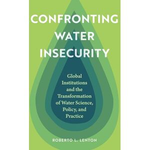 Lenton, Roberto L. Confronting Water Insecurity: Global Institutions and the Transformation of Water Science, Policy, and Practice, 1945–2024 Lenton, Roberto L. Confronting Water Insecurity: Global Institutions and the Transformation of Water Science, Policy, and Practice, 1945–2024