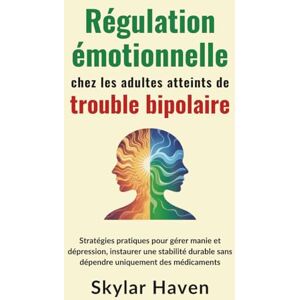 Haven, Skylar Régulation émotionnelle chez les adultes atteints de trouble bipolaire: Stratégies pratiques pour gérer manie et dépression, instaurer une stabilité durable sans dépendre uniquement des médicaments Haven, Skylar Régulation émotionnelle chez les adultes atteints de trouble bipolaire: Stratégies pratiques pour gérer manie et dépression, instaurer une stabilité durable sans dépendre uniquement des médicaments