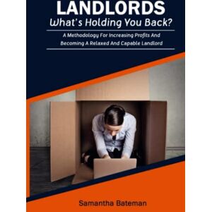 Bateman, Samantha Landlords What's Holding You Back?: A Methodology For Increasing Profits And Becoming A Relaxed And Capable Landlord Bateman, Samantha Landlords What's Holding You Back?: A Methodology For Increasing Profits And Becoming A Relaxed And Capable Landlord