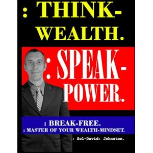 Johnston., :Sol -David: : Think-Wealth. : Speak-Power.: : Break-Free. : Master Of Your Wealth-Mindset. Johnston., :Sol -David: : Think-Wealth. : Speak-Power.: : Break-Free. : Master Of Your Wealth-Mindset.