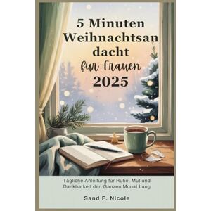 Nicole, Sand F. 5 Minuten Weihnachtsandacht für Frauen 2025: Tägliche Anleitung für Ruhe, Mut und Dankbarkeit den Ganzen Monat Lang Nicole, Sand F. 5 Minuten Weihnachtsandacht für Frauen 2025: Tägliche Anleitung für Ruhe, Mut und Dankbarkeit den Ganzen Monat Lang