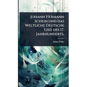 Prã1/4fer, Arthur Johann Hermann Schein und das Weltliche Deutsche Lied des 17. Jahrhunderts. Prã1/4fer, Arthur Johann Hermann Schein und das Weltliche Deutsche Lied des 17. Jahrhunderts.