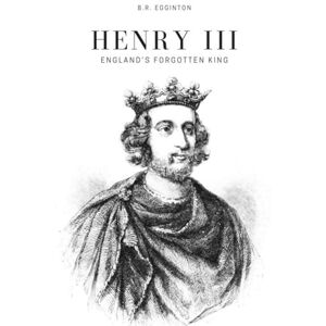 Egginton, Ben Henry III: England's Forgotten King Egginton, Ben Henry III: England's Forgotten King