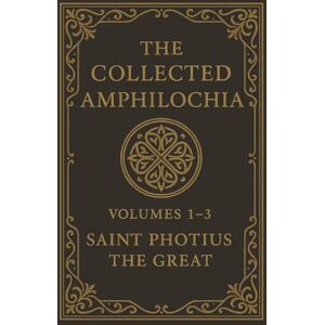 the Great, Saint Photius The Collected Amphilochia Volumes 1-3 the Great, Saint Photius The Collected Amphilochia Volumes 1-3
