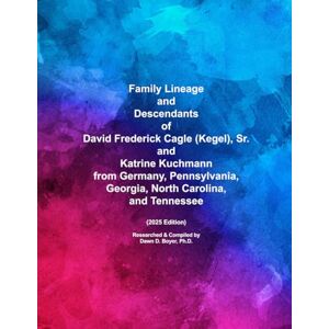 Boyer Ph.D., Dawn D. Family Lineage and Descendants of David Frederick Cagle (Kegel), Sr. and Katrine Kuchmann from Germany, Pennsylvania, Georgia, North Carolina, and Tennessee: 2025 Edition (Genealogy Lineage) Boyer Ph.D., Dawn D. Family Lineage and Descendants of David Frederick Cagle (Kegel), Sr. and Katrine Kuchmann from Germany, Pennsylvania, Georgia, North Carolina, and Tennessee: 2025 Edition (Genealogy Lineage)