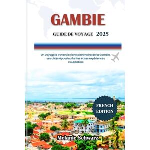 Schwarz, Melanie GAMBIE GUIDE DE VOYAGE 2025: Un voyage à travers le riche patrimoine de la Gambie, ses côtes époustouflantes et ses expériences inoubliables Schwarz, Melanie GAMBIE GUIDE DE VOYAGE 2025: Un voyage à travers le riche patrimoine de la Gambie, ses côtes époustouflantes et ses expériences inoubliables