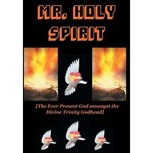 Baiden-Adams, Rev. Dr. Paul Mr Holy Spirit: The Ever Present God Amongst the Divine Trinity Godhead Baiden-Adams, Rev. Dr. Paul Mr Holy Spirit: The Ever Present God Amongst the Divine Trinity Godhead