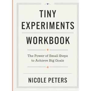 Peters, Nicole Tiny Experiment Workbook: The Power of Small Steps to Achieve Big Goals Peters, Nicole Tiny Experiment Workbook: The Power of Small Steps to Achieve Big Goals