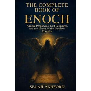 Ashford, Selah THE COMPLETE BOOK OF ENOCH: Ancient Prophecies, Lost Scriptures, and the Secrets of the Watchers Revealed Ashford, Selah THE COMPLETE BOOK OF ENOCH: Ancient Prophecies, Lost Scriptures, and the Secrets of the Watchers Revealed