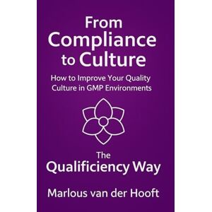 van der Hooft, Marlous M. C. From Compliance to Culture: How to Improve your Quality Culture in GMP Environments: The Qualificiency Way van der Hooft, Marlous M. C. From Compliance to Culture: How to Improve your Quality Culture in GMP Environments: The Qualificiency Way
