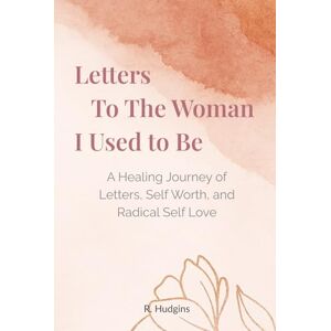 Hudgins, R Letters to the Woman I Used to Be: A Healing Journey of Letters, Self Worth, and Radical Self Love Hudgins, R Letters to the Woman I Used to Be: A Healing Journey of Letters, Self Worth, and Radical Self Love