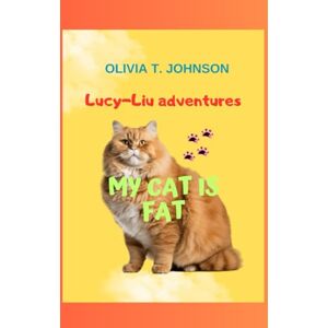 Johnson, Ms. Olivia T. MY CAT IS FAT: "LUCY-LIU ADVENTURES Johnson, Ms. Olivia T. MY CAT IS FAT: "LUCY-LIU ADVENTURES