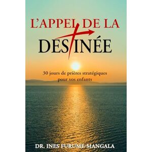 Furume-Mangala, Dr. Ines L’ Appel de La Destinée: 30 Jours de Prières Stratégiques pour Vos Enfants Furume-Mangala, Dr. Ines L’ Appel de La Destinée: 30 Jours de Prières Stratégiques pour Vos Enfants
