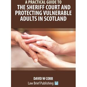 Cobb, David W A Practical Guide to the Sheriff Court and Protecting Vulnerable Adults in Scotland Cobb, David W A Practical Guide to the Sheriff Court and Protecting Vulnerable Adults in Scotland