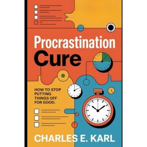 KARL, CHARLES E. PROCRASTINATION CURE: How to Stop Putting Things off for Good KARL, CHARLES E. PROCRASTINATION CURE: How to Stop Putting Things off for Good