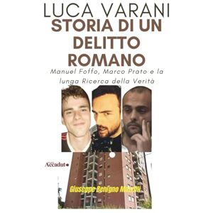Benigno Mazzilli, Giuseppe LUCA VARANI Storia di un Delitto Romano: Manuel Foffo, Marco Prato e la lunga Ricerca della Verità (Realmente Accaduto) Benigno Mazzilli, Giuseppe LUCA VARANI Storia di un Delitto Romano: Manuel Foffo, Marco Prato e la lunga Ricerca della Verità (Realmente Accaduto)